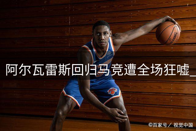 阿尔瓦雷斯回归马竞遭全场狂嘘 阿森纳伺机挖角